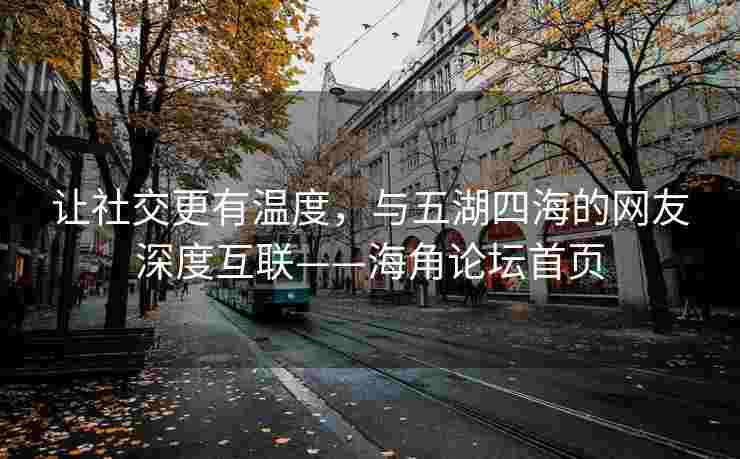 让社交更有温度，与五湖四海的网友深度互联——海角论坛首页