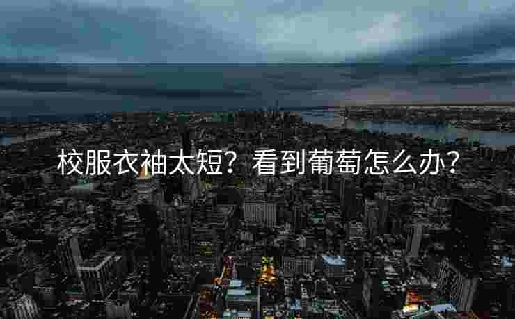 校服衣袖太短？看到葡萄怎么办？