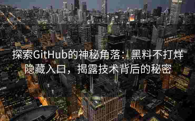 探索GitHub的神秘角落：黑料不打烊隐藏入口，揭露技术背后的秘密