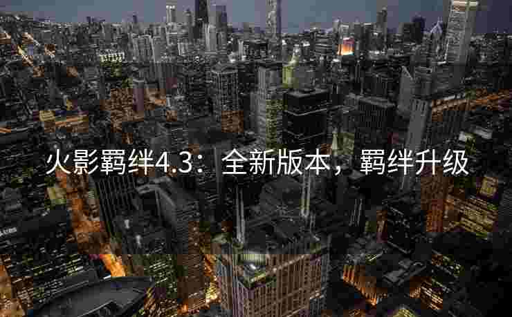 火影羁绊4.3：全新版本，羁绊升级