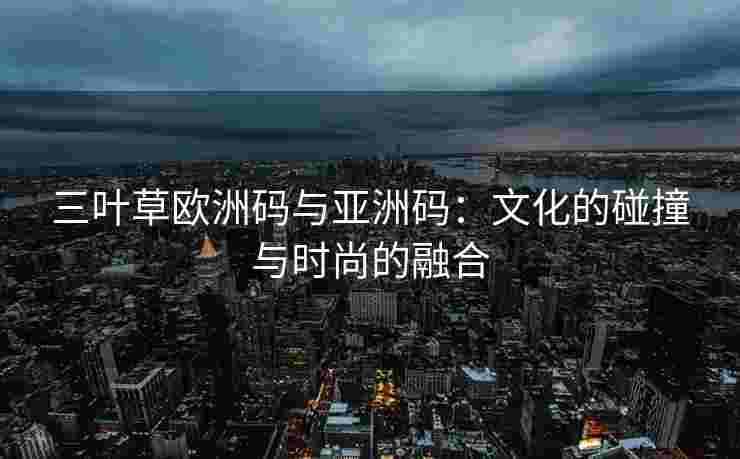 三叶草欧洲码与亚洲码：文化的碰撞与时尚的融合